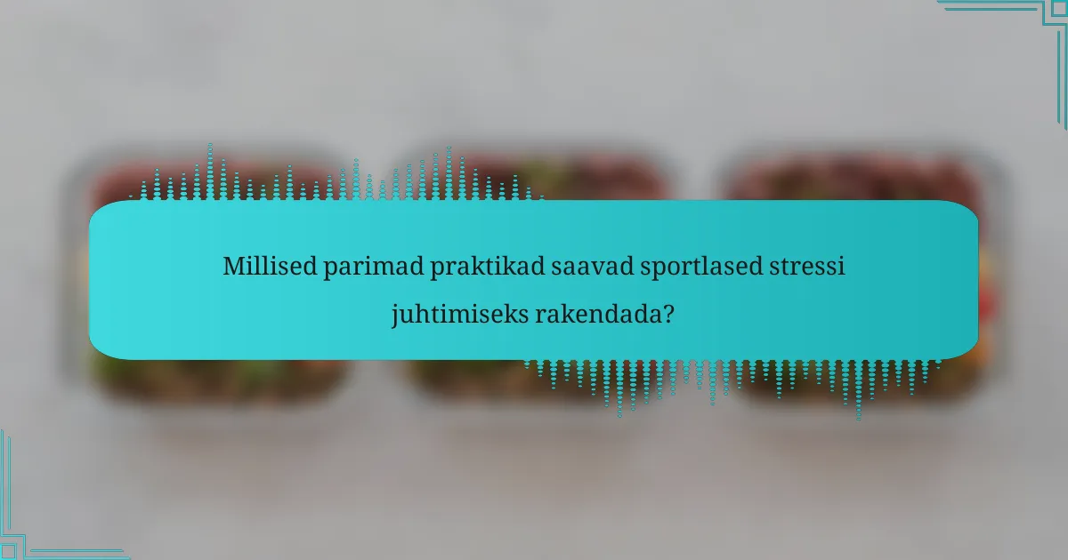 Millised parimad praktikad saavad sportlased stressi juhtimiseks rakendada?