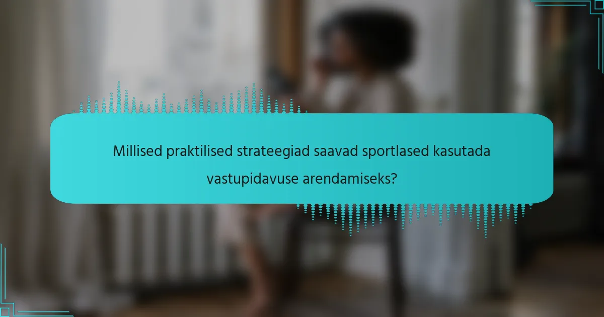 Millised praktilised strateegiad saavad sportlased kasutada vastupidavuse arendamiseks?