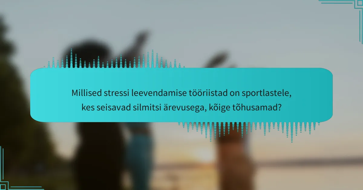 Millised stressi leevendamise tööriistad on sportlastele, kes seisavad silmitsi ärevusega, kõige tõhusamad?