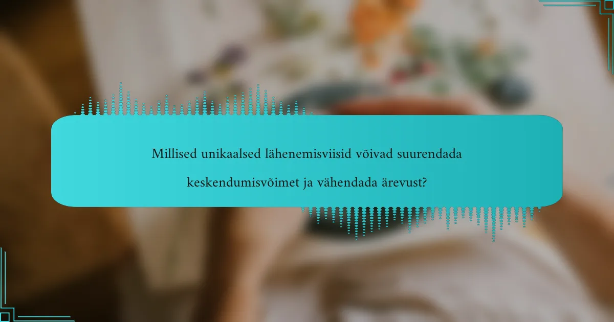 Millised unikaalsed lähenemisviisid võivad suurendada keskendumisvõimet ja vähendada ärevust?