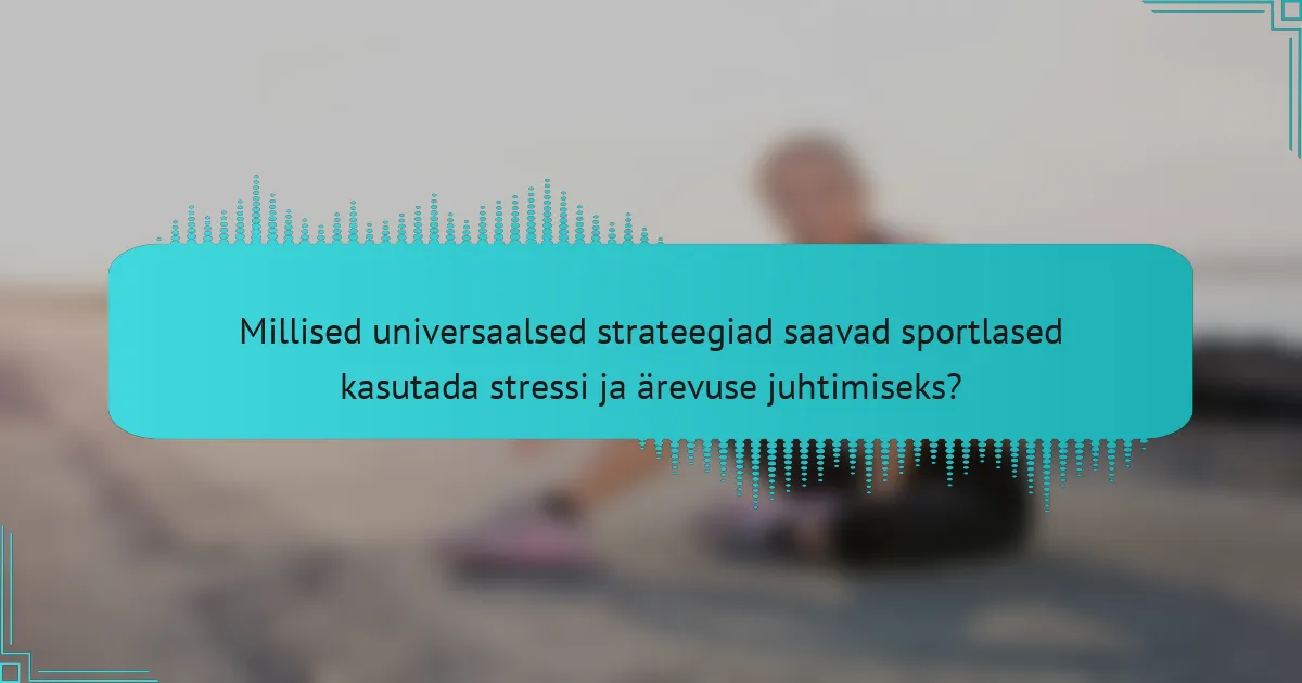 Millised universaalsed strateegiad saavad sportlased kasutada stressi ja ärevuse juhtimiseks?