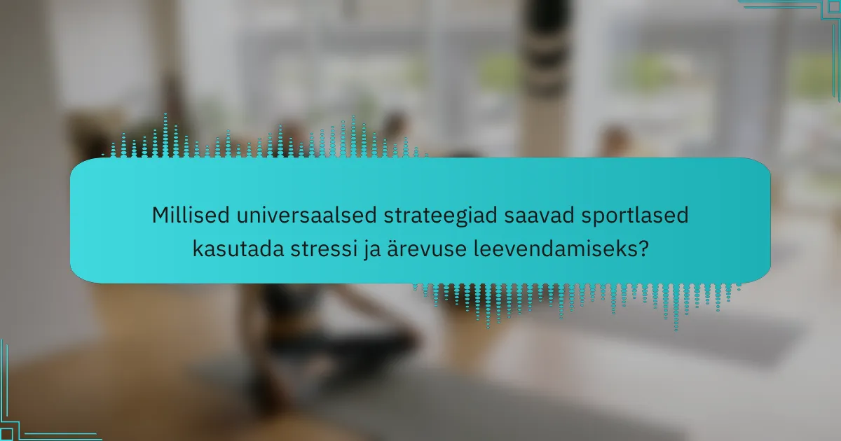 Millised universaalsed strateegiad saavad sportlased kasutada stressi ja ärevuse leevendamiseks?