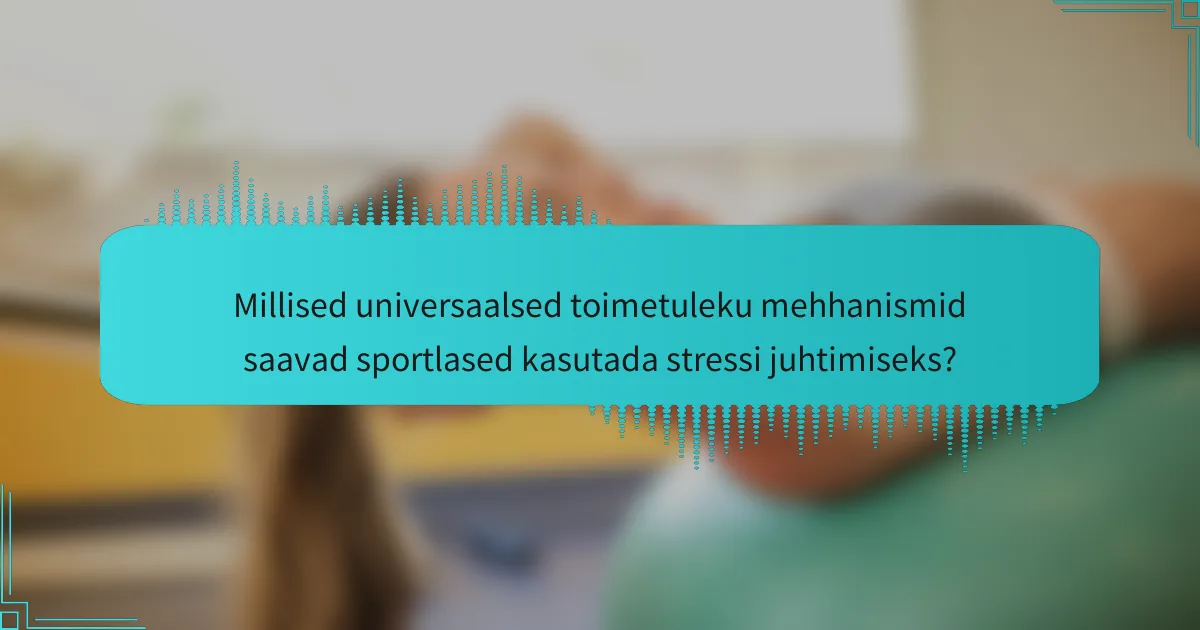 Millised universaalsed toimetuleku mehhanismid saavad sportlased kasutada stressi juhtimiseks?