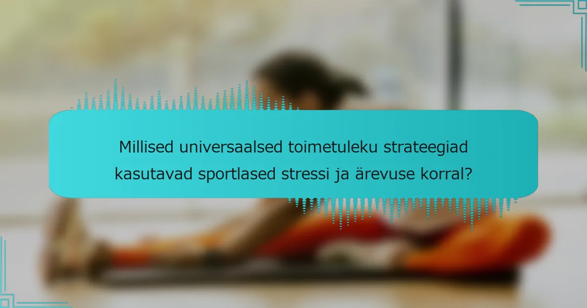 Millised universaalsed toimetuleku strateegiad kasutavad sportlased stressi ja ärevuse korral?