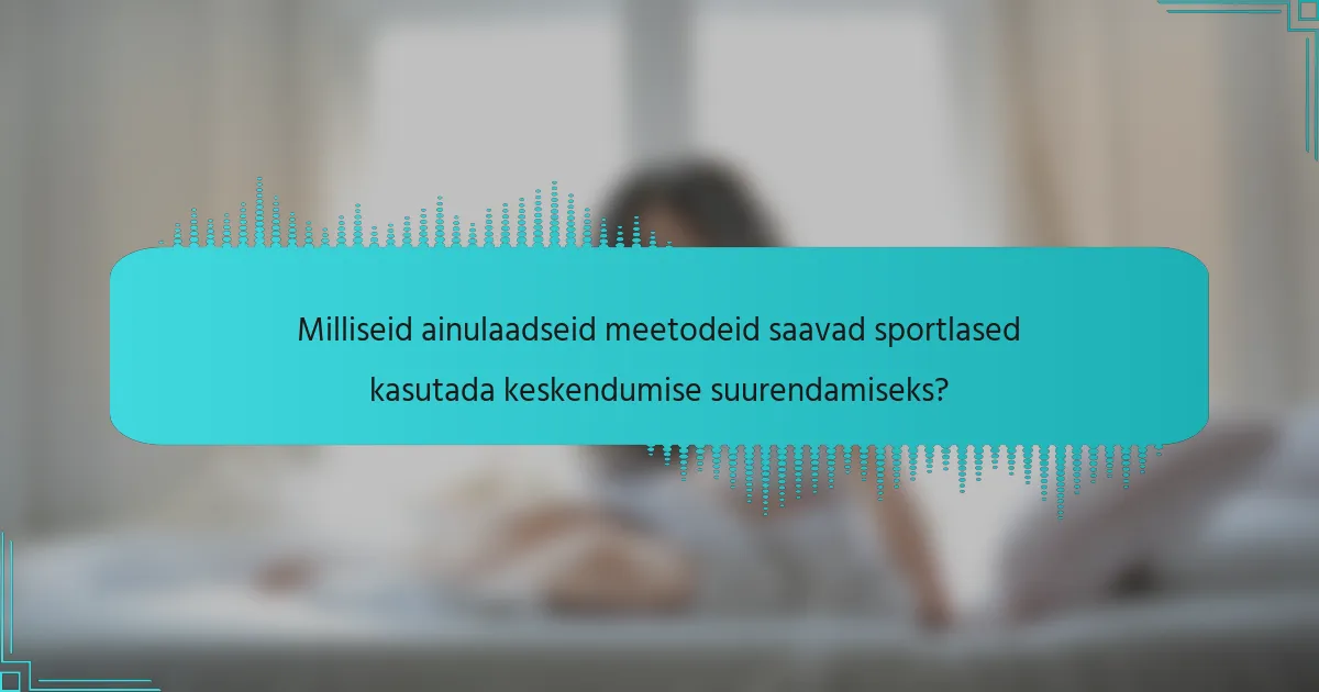 Milliseid ainulaadseid meetodeid saavad sportlased kasutada keskendumise suurendamiseks?