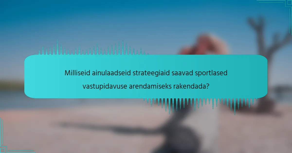 Milliseid ainulaadseid strateegiaid saavad sportlased vastupidavuse arendamiseks rakendada?