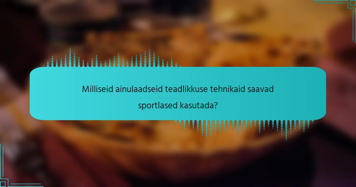Milliseid ainulaadseid teadlikkuse tehnikaid saavad sportlased kasutada?