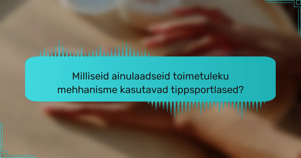 Milliseid ainulaadseid toimetuleku mehhanisme kasutavad tippsportlased?