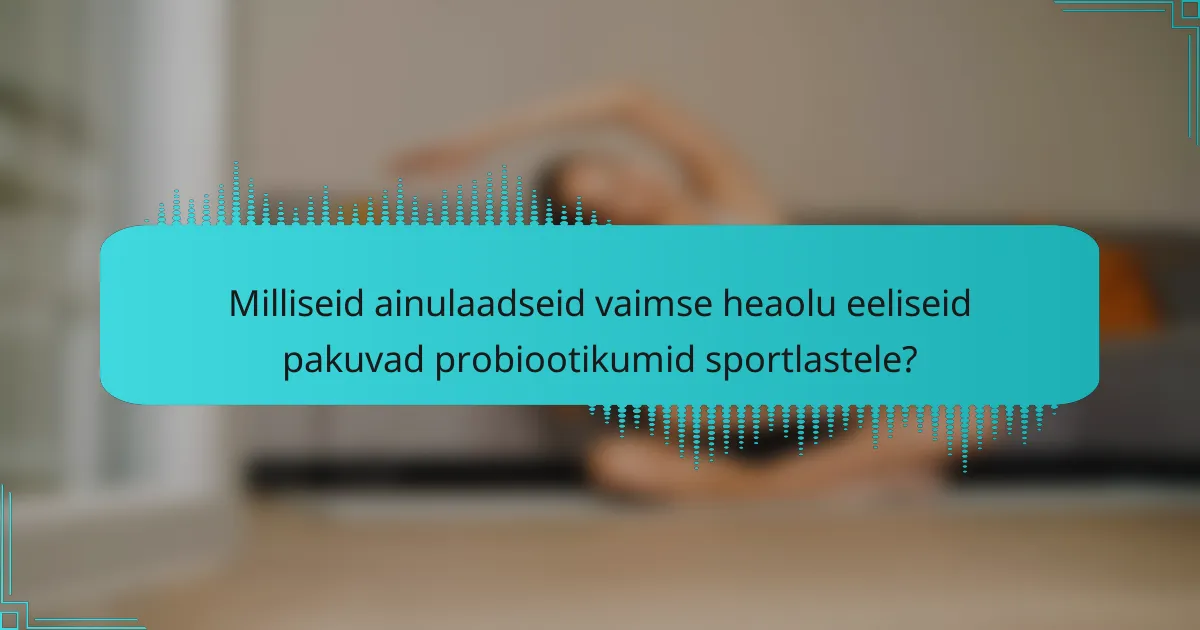 Milliseid ainulaadseid vaimse heaolu eeliseid pakuvad probiootikumid sportlastele?