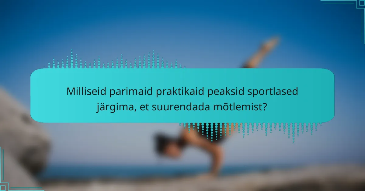 Milliseid parimaid praktikaid peaksid sportlased järgima, et suurendada mõtlemist?