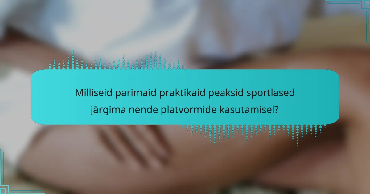 Milliseid parimaid praktikaid peaksid sportlased järgima nende platvormide kasutamisel?
