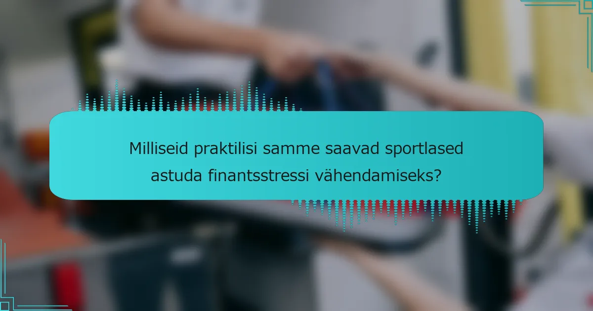 Milliseid praktilisi samme saavad sportlased astuda finantsstressi vähendamiseks?