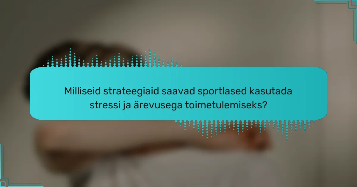 Milliseid strateegiaid saavad sportlased kasutada stressi ja ärevusega toimetulemiseks?