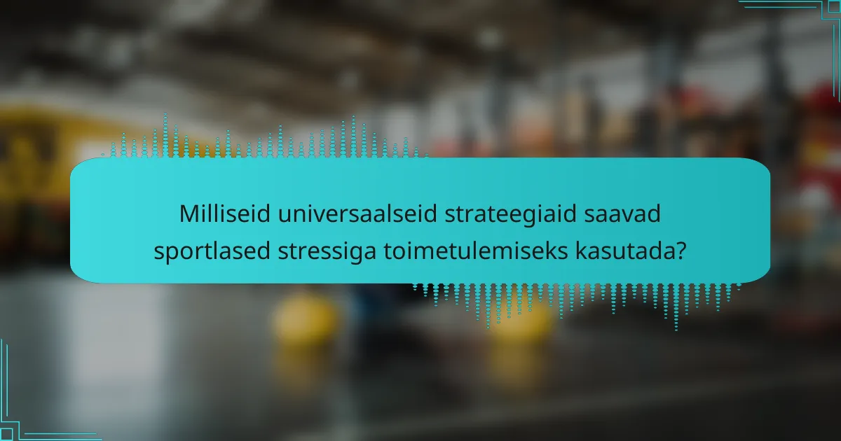 Milliseid universaalseid strateegiaid saavad sportlased stressiga toimetulemiseks kasutada?