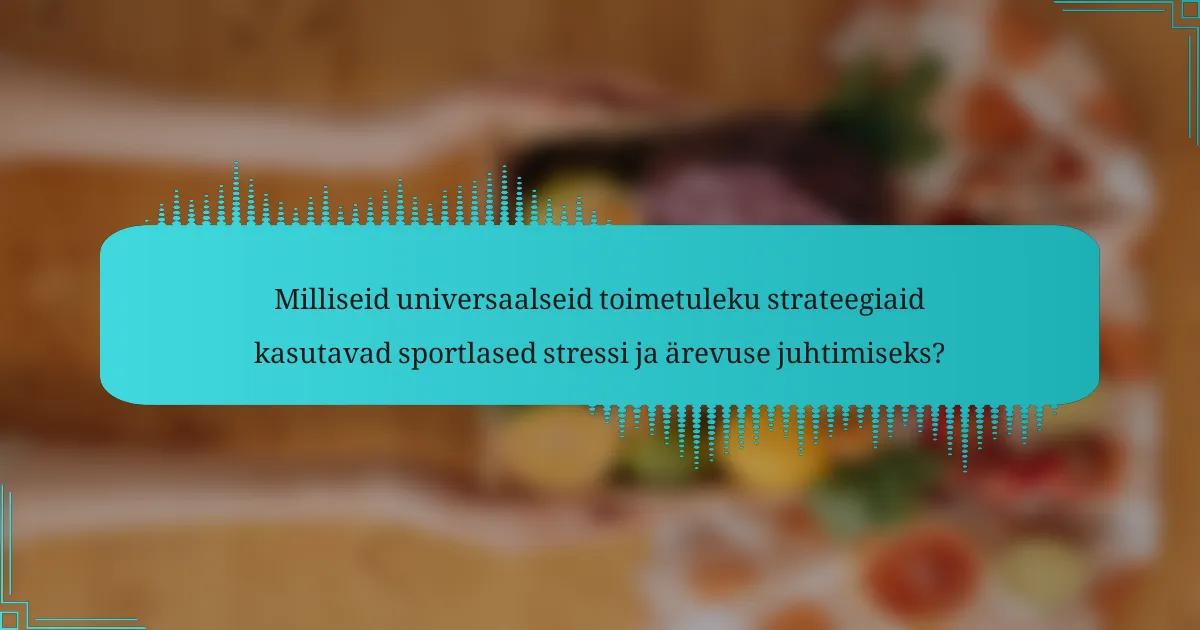 Milliseid universaalseid toimetuleku strateegiaid kasutavad sportlased stressi ja ärevuse juhtimiseks?