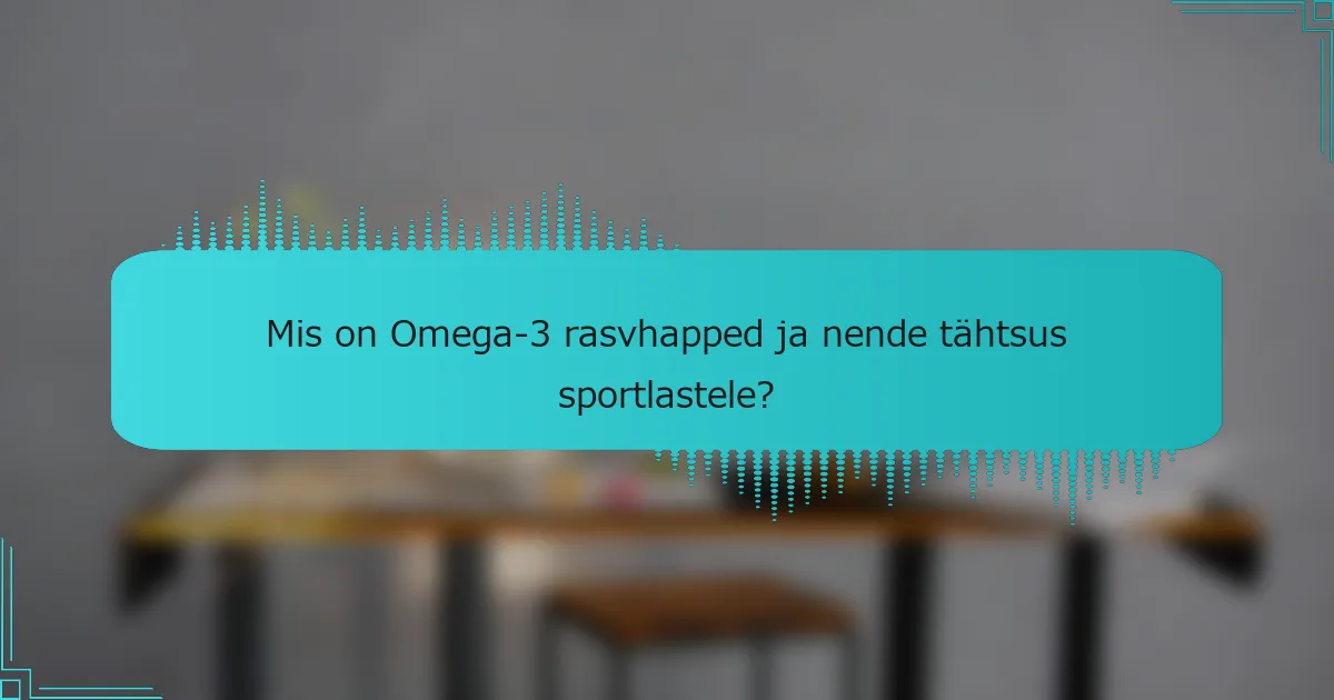 Mis on Omega-3 rasvhapped ja nende tähtsus sportlastele?