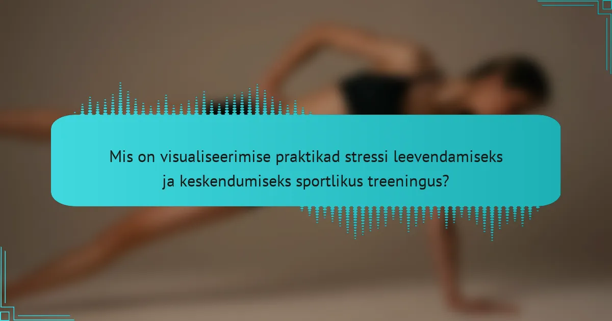 Mis on visualiseerimise praktikad stressi leevendamiseks ja keskendumiseks sportlikus treeningus?