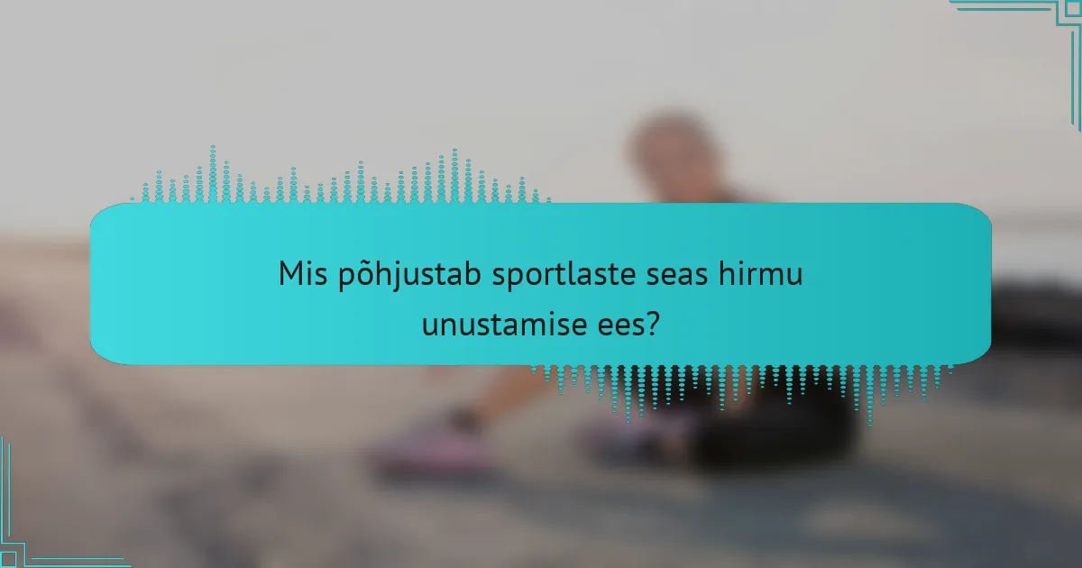 Mis põhjustab sportlaste seas hirmu unustamise ees?
